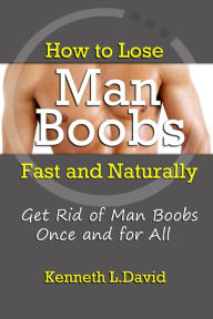 Title: How to Lose Man Boobs Fast and Naturally: Get Rid of Man Boobs Once and for All, Author: Kenneth L. David