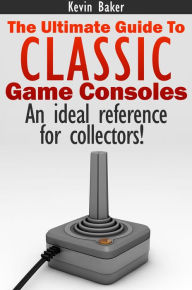 Title: The Ultimate Guide to Classic Game Consoles, Author: Kevin Baker