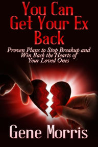 Title: You Can Get Your Ex Back: Proven Plans to Stop Breakup and Win Back the Hearts of Your Loved Ones, Author: Gene Morris
