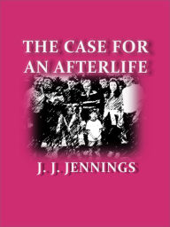 Title: The Case for an Afterlife, Author: J. J. Jennings