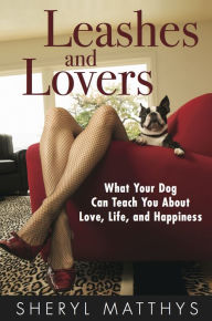 Title: Leashes and Lovers - What Your Dog Can Teach You About Love, Life, and Happiness, Author: Sheryl Matthys