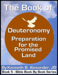 Title: The Book of Deuteronomy - Preparation for the Promised Land, Author: Kenneth B. Alexander Alexander