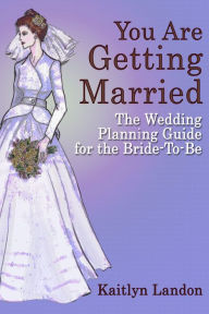 Title: You Are Getting Married: The Wedding Planning Guide for the Bride-To-Be, Author: Kaitlyn Landon