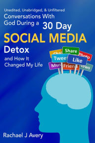 Title: Conversations With God During a 30 Day Social Media Detox and How It Changed My Life - Unedited, Unabridged, & Unfiltered, Author: Rachael J Avery