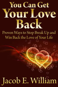 Title: You Can Get Your Love Back: Proven Ways to Stop Break Up and Win Back the Love of Your Life, Author: Jacob E. William