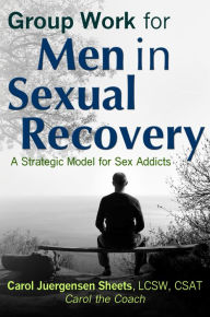 Title: Group Work for Men In Sexual Recovery: A Strategic Model for Sex Addicts, Author: Carol Juergensen Sheets aka Carol the Coach