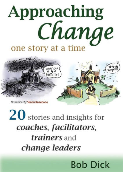 Approaching Change One Story at a Time: 20 Stories and Insights for Coaches, Facilitators, Trainers Leaders