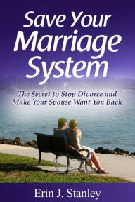 Title: Save Your Marriage System: The Secret to Stop Divorce and Make Your Spouse Want You Back, Author: Erin J. Stanley