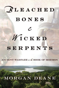 Title: Bleached Bones and Wicked Serpents: Ancient Warfare in the Book of Mormon, Author: Morgan Deane