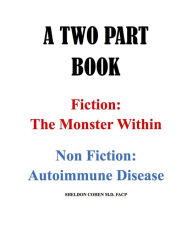 Title: A TWO PART BOOK - Fiction: The Monster Within & Non Fiction: Autoimmune Disease, Author: Sheldon Cohen M.D. M.D.