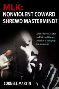 Title: MLK: Nonviolent Coward or Shrewd Mastermind? After Trayvon Martin and Michael Brown, America Is Praying for an Answer, Author: Cornell Martin