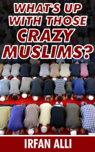 Title: What's Up With Those Crazy Muslims, Author: Irfan Alli