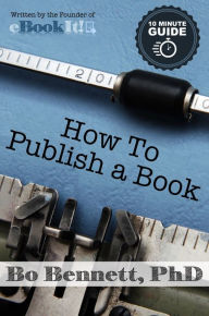 Title: How To Publish a Book: The 10 Minute Guide to Self-Publishing, Author: Bo Bennett PhD