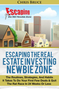 Title: Escaping the Real Estate Investing Newbie Zone: The Routines, Strategies, & Habits It Takes To Do Your First Few Deals and Quit the Rate Race In 24 Weeks Or Less, Author: Christopher Bruce