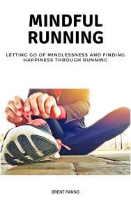 Title: Mindful Running: Letting go of Mindlessness and Finding Happiness through Running, Author: Brent Panno
