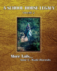 Title: A School Horse Legacy, Volume 2: More Tails. . ., Author: Anne C. Wade-Hornsby