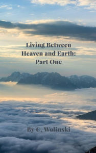 Title: Living Between Heaven and Earth: Part 1, Author: C. Wolinski