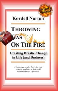 Title: Throwing Gas on The Fire - Creating Drastic Change in Life (and Business), Author: Kordell Norton