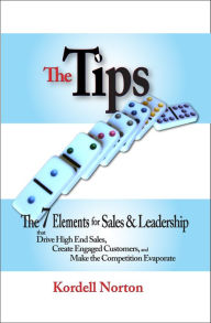 Title: The Tips - The 7 Catalysts for Sales & Leadership that Drive High End Sales, Create Engaged Customers and Make the Competition Evaporate, Author: Kordell Norton