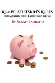 Title: Rumpelstiltskin's Rules for Making Your Farthings Grow, Author: Susan Laubach