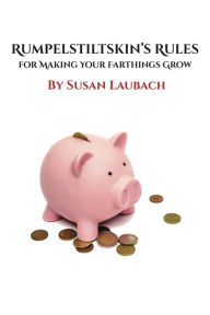 Title: Rumpelstiltskin's Rules for Making Your Farthings Grow, Author: Susan Laubach