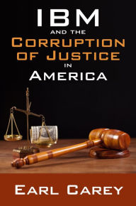 Title: IBM and the Corruption of Justice in America, Author: Earl Carey