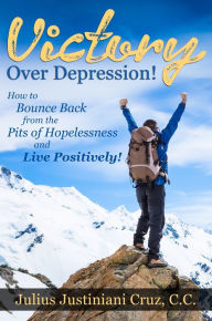 Title: Victory Over Depression!: How to Bounce Back from the Pits of Hopelessness and Live Positively!, Author: Julius Justiniani Cruz