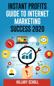 Title: Instant Profits Guide To Internet Marketing Success 2020, Author: Hillary Scholl