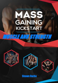 Title: Mass Gaining Kickstart Muscle And Strength, Author: Shawn Burke