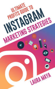 Title: Ultimate Profits Guide To Instagram Marketing Strategies, Author: Laura Maya