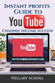 Title: Instant Profits Guide to YouTube Channel Income Success, Author: Hillary Scholl