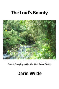 Title: The Lord's Bounty: Forest Foraging in the the Gulf Coast States, Author: Darin Wilde