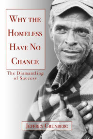 Title: Why the Homeless Have No Chance: The Dismantling of Success, Author: Jeffrey Grunberg