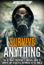 Survive ANYTHING: The Ultimate Prepping and Survival Guide to Perfect Your Survival Skills and Survive Any Disaster, Anywhere in the World