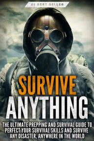 Title: Survive ANYTHING: The Ultimate Prepping and Survival Guide to Perfect Your Survival Skills and Survive Any Disaster, Anywhere in the World, Author: Beau Griffin