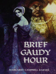 Title: Brief Gaudy Hour, Author: Margaret Campbell Barnes