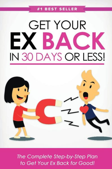 Get Your Ex Back in 30 Days or Less!: The Complete Step-by-Step Plan to Get Your Ex Back for Good
