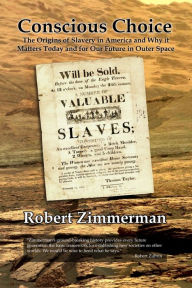 Title: Conscious Choice: The Origins of Slavery in America and Why it Matters Today and for Our Future in Outer Space, Author: Robert Zimmerman