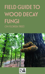 Title: Field Guide to Wood Decay Fungi on Florida Trees: A Handy Aid to Arborists in the Southeast US, Author: Jason Smith Ph.D.