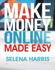 Title: Make Money Online - Made Easy, Author: Selena Harris