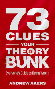 Title: 73 Clues Your Theory Is Bunk: Everyone's Guide to Being Wrong, Author: Andrew Akers