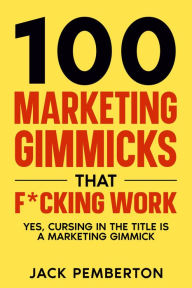 Title: 100 Marketing Gimmicks that F*cking Work: Yes, Cursing in the Title is a Marketing Gimmick, Author: Jack Pemberton