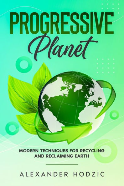 Progressive Planet: Modern Techniques for Recycling and Reclaiming Earth