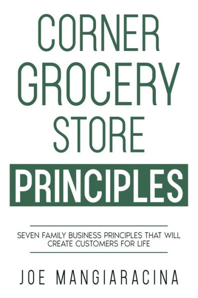 Corner Grocery Store Principles: Seven Family Business Principles That Will Create Customers For Life