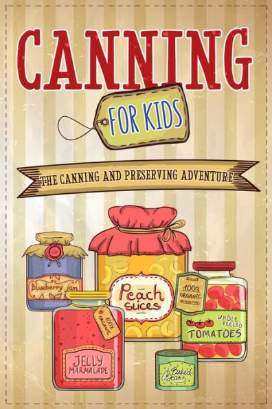 Canning For Kids: The and Preserving Adventure