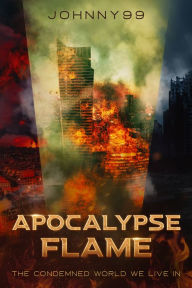 Title: Apocalypse Flame: The Condemned World We Live In, Author: Johnny 99