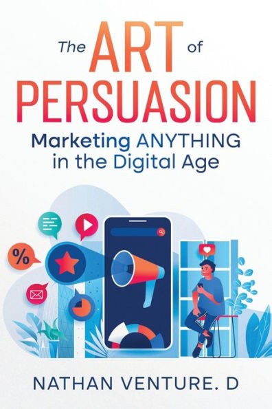 the Art of Persuasion: Marketing ANYTHING Digital Age