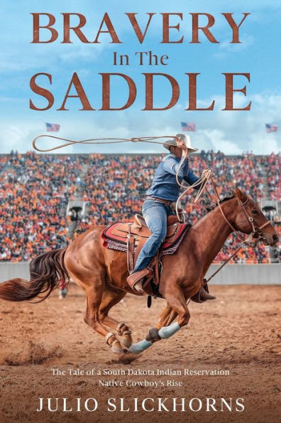 Bravery The Saddle: Tale of a South Dakota Indian Reservation Native Cowboy's Rise