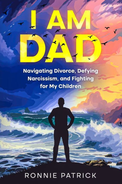 I Am Dad: Navigating Divorce, Defying Narcissism, and Fighting for My Children