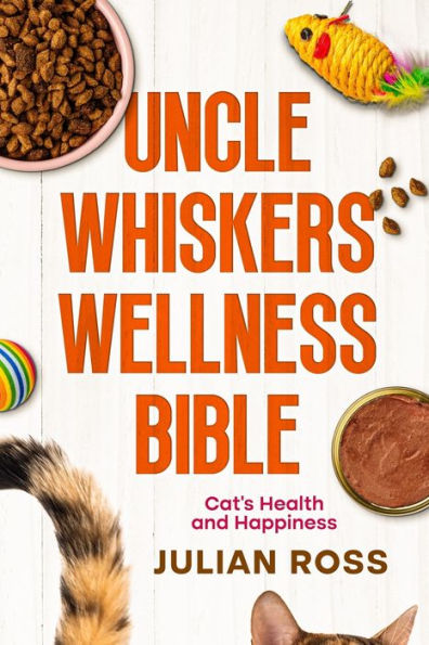 Uncle Whiskers Wellness Bible: Cat's Health and Happiness